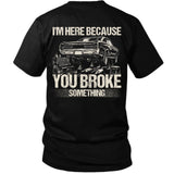 I’m Here Because You Broke Something Mechanic Tee