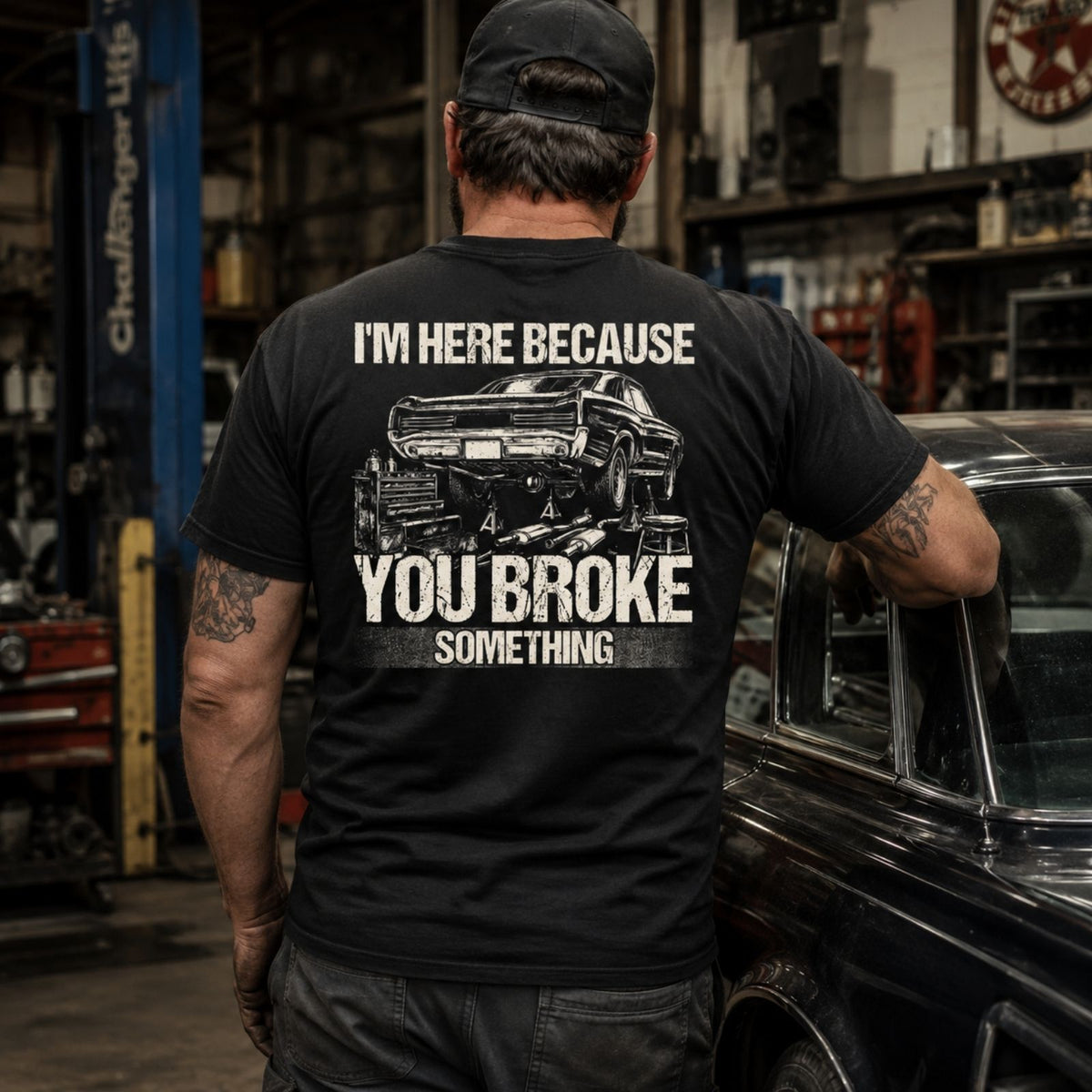I’m Here Because You Broke Something Mechanic Tee