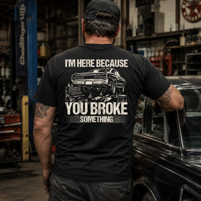 I’m Here Because You Broke Something Mechanic Tee