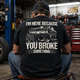 I’m Here Because You Broke Something Mechanic Tee