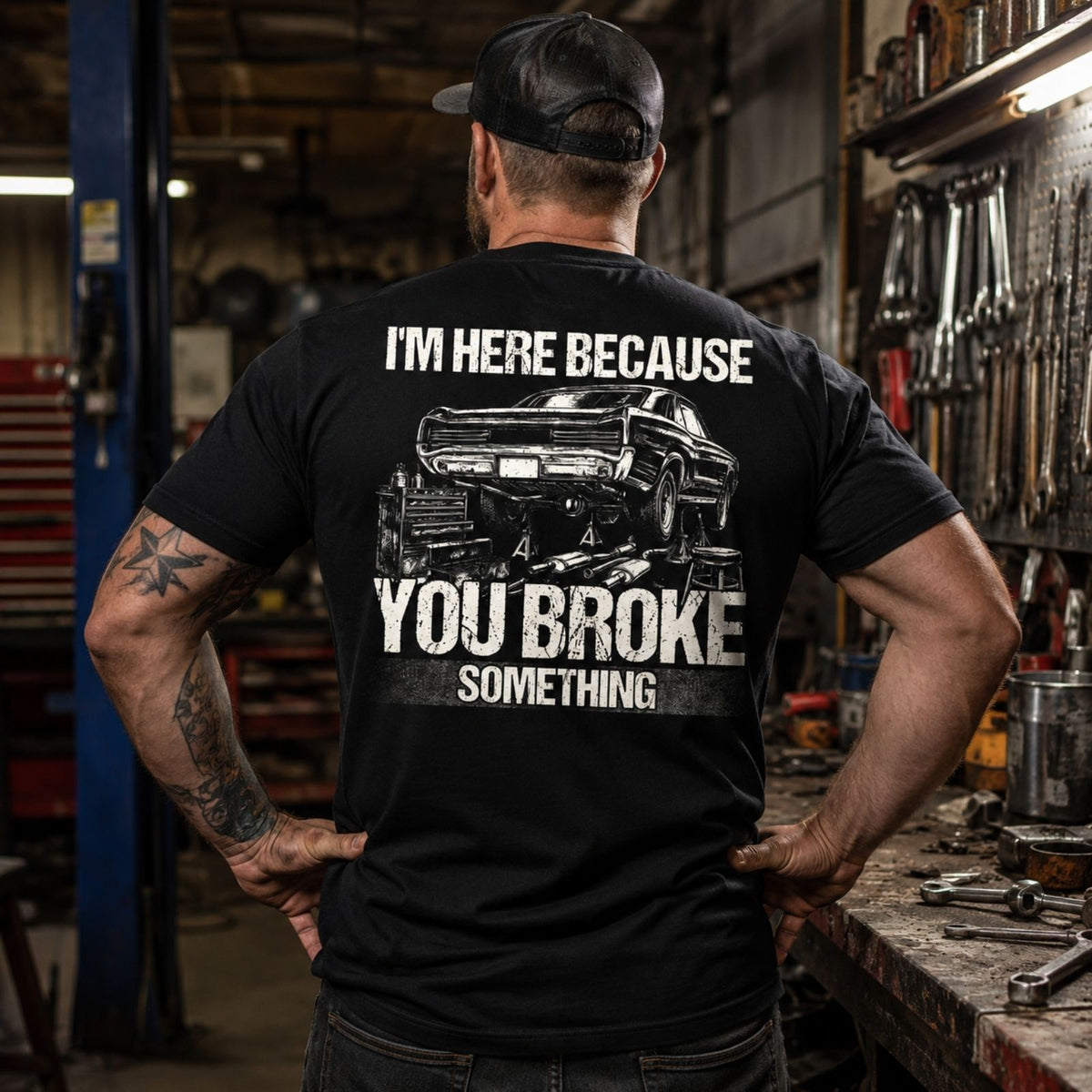 I’m Here Because You Broke Something Mechanic Tee