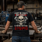 I May Be Crazy But Crazy Is Far Better Than Stupid T-Shirt